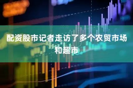 配资股市记者走访了多个农贸市场和超市