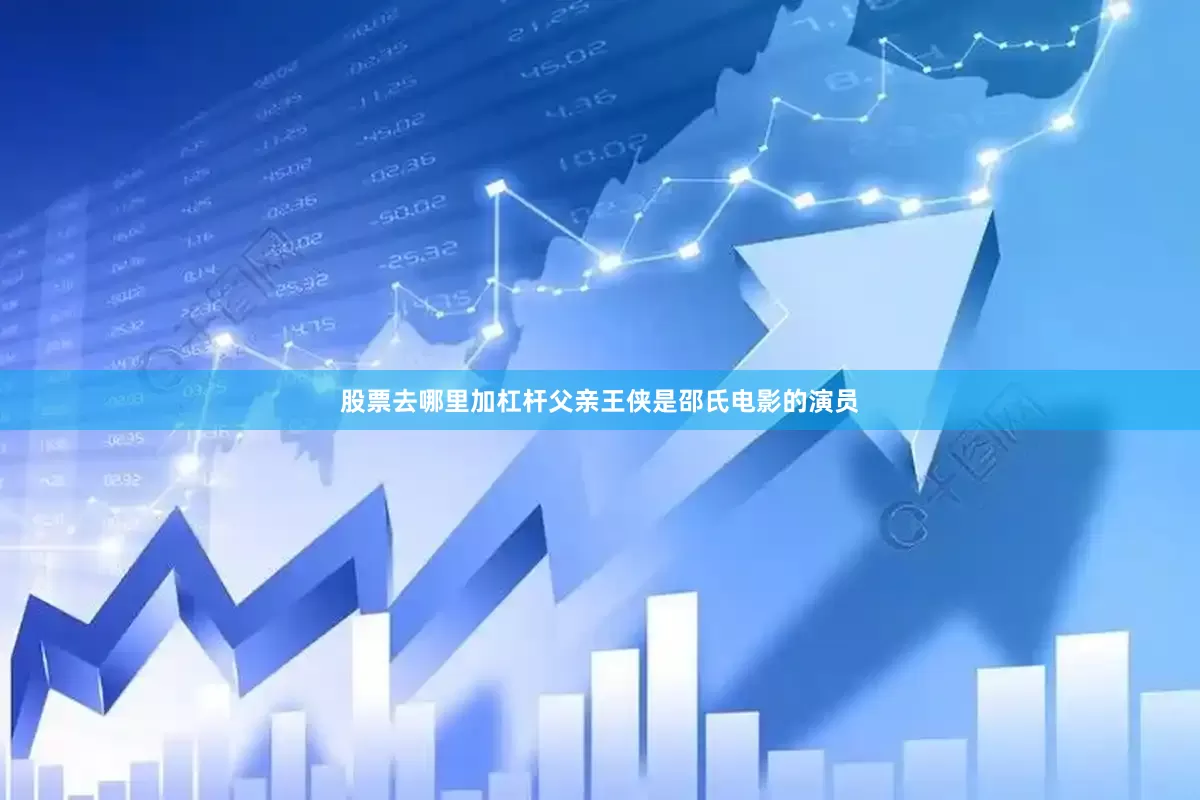 股票去哪里加杠杆父亲王侠是邵氏电影的演员