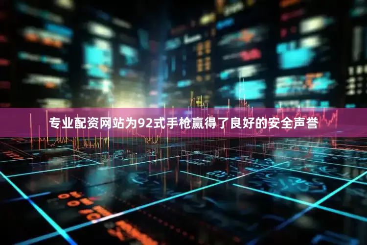 专业配资网站为92式手枪赢得了良好的安全声誉