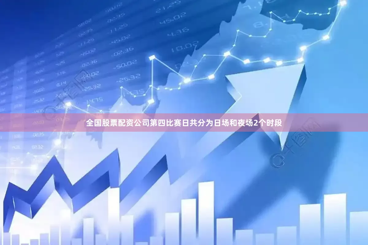 全国股票配资公司　　第四比赛日共分为日场和夜场2个时段