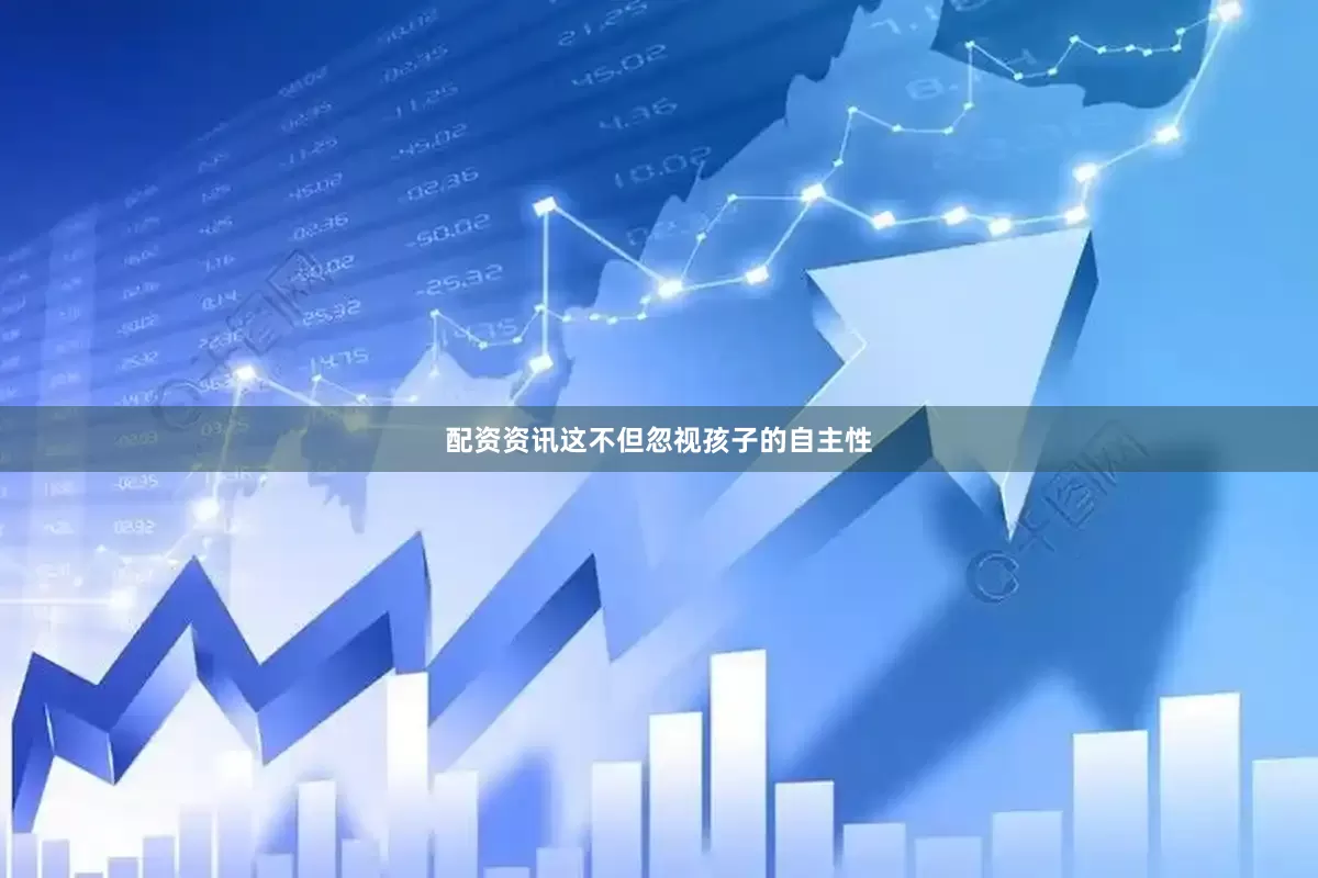 配资资讯　　这不但忽视孩子的自主性