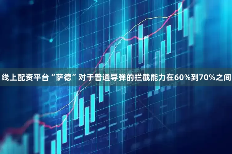 线上配资平台“萨德”对于普通导弹的拦截能力在60%到70%之间