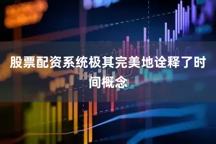 股票配资系统极其完美地诠释了时间概念