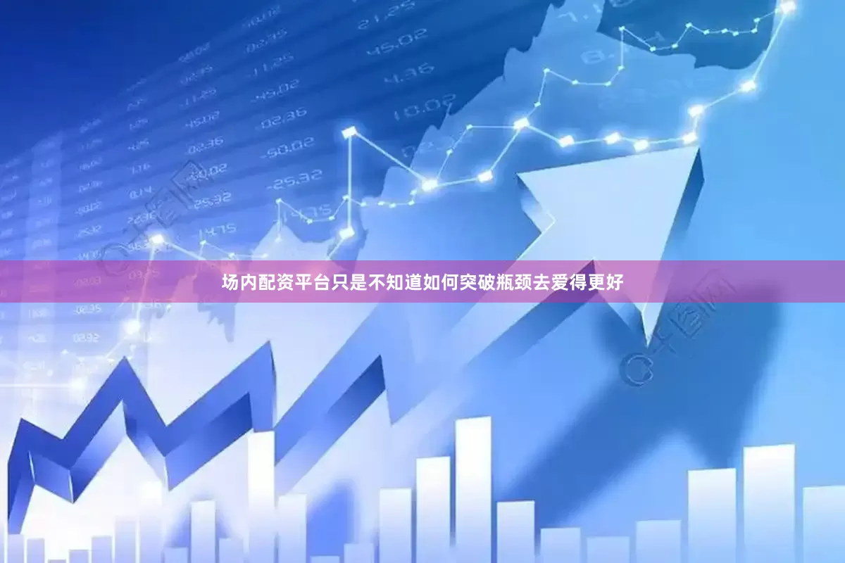 场内配资平台只是不知道如何突破瓶颈去爱得更好