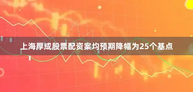 上海厚成股票配资案均预期降幅为25个基点
