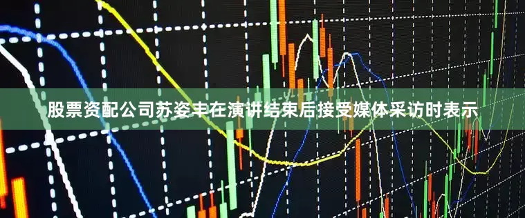 股票资配公司　　苏姿丰在演讲结束后接受媒体采访时表示