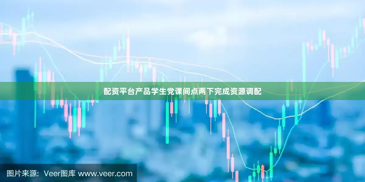 配资平台产品学生党课间点两下完成资源调配