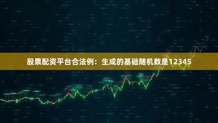 股票配资平台合法例：生成的基础随机数是12345