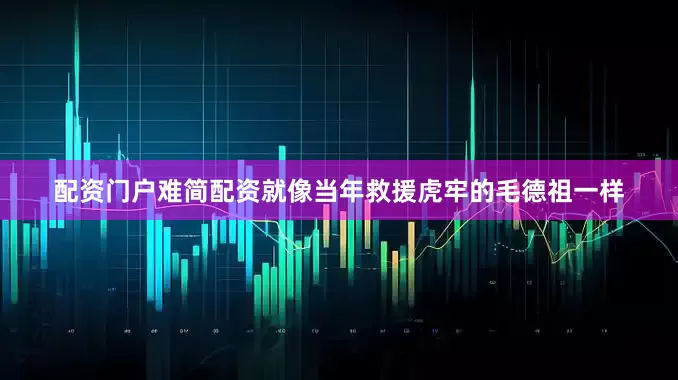 配资门户难简配资就像当年救援虎牢的毛德祖一样