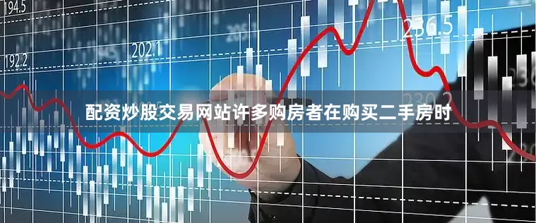 配资炒股交易网站许多购房者在购买二手房时